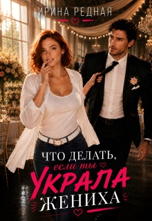 Что делать, если ты украла жениха (Ирина Редная)