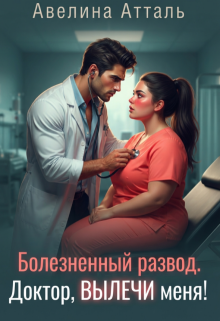 Болезненный развод. Доктор, вылечи меня! (Авелина Атталь)