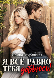 Я всё равно тебя добьюсь! (Ирина Муравская)