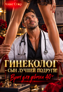 Гинеколог — сын лучшей подруги. Врач для девочки 40 плюс (Алекс Стар)
