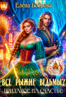Все рыжие ведьмы? Приданое на счастье (Елена Боброва)