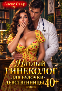 Наглый гинеколог для булочки-девственницы 40+ (Алекс Стар)