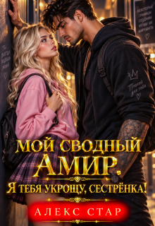 Мой сводный Амир. Я тебя укрощу, сестрёнка! (Алекс Стар)