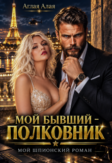 Мой бывший — полковник. Мой шпионский роман (Аглая Алaя)